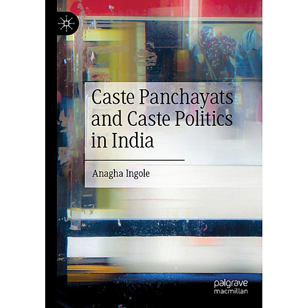 Caste Panchayats and Caste Politics in India, Anagha Ingole