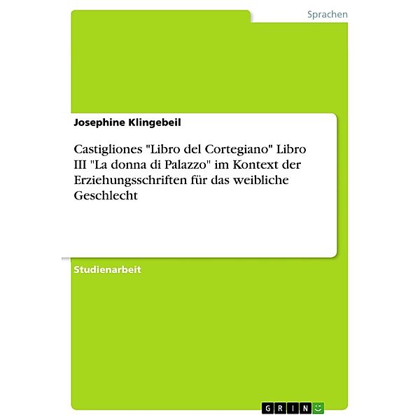 Castigliones Libro del Cortegiano Libro III La donna di Palazzo im Kontext der Erziehungsschriften für das weibliche Geschlecht, Josephine Klingebeil