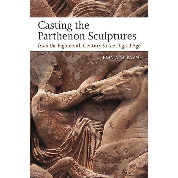 Casting the Parthenon Sculptures from the Eighteenth Century to the Digital Age, Emma M. Payne