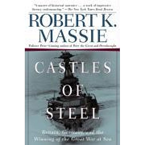 Castles of Steel: Britain, Germany, and the Winning of the Great War at Sea, Robert K. Massie