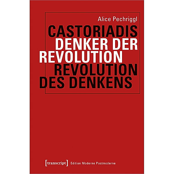 Castoriadis: Denker der Revolution - Revolution des Denkens, Alice Pechriggl