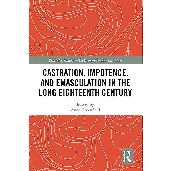 Castration, Impotence, and Emasculation in the Long Eighteenth Century, Anne Leah Greenfield