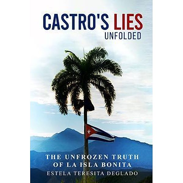 Castro's Revolution Untold. The Cover up Revealed., Estela Teresita Delgado