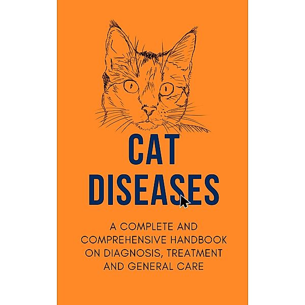 Cat Diseases: A Complete and Comprehensive Handbook on Diagnosis, Treatment, and General Care, Alex Z. Jerry