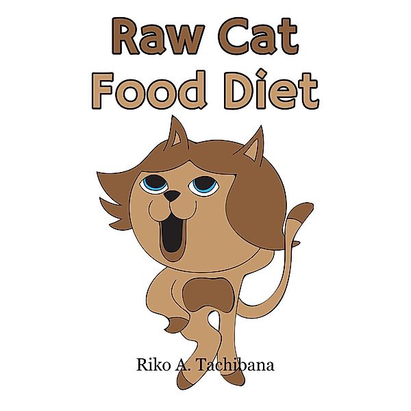 Cat Food Nutrition : The Holistic Benefits of Raw Cat Food Diet, Riko A. Tachibana