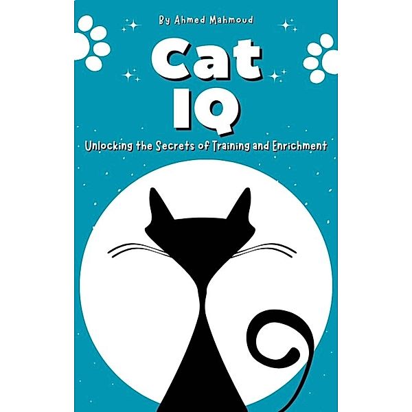 Cat IQ Unlocking the Secrets of Training and Enrichment, Ahmed Mahmoud