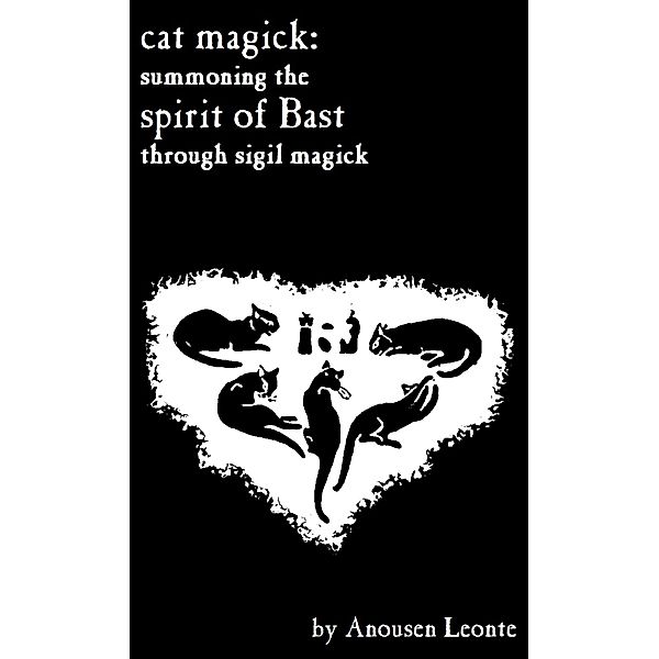 Cat Magick: Summoning the Spirit of Bast through Sigil Magick, Anousen Leonte