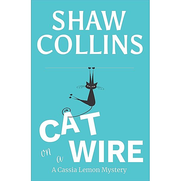 Cat on a Wire (Cassia Lemon Mysteries, #1) / Cassia Lemon Mysteries, Shaw Collins