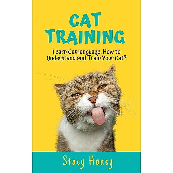 Cat Training: Learn Cat language. How to Understand and Train Your Cat?, Stacy Honey