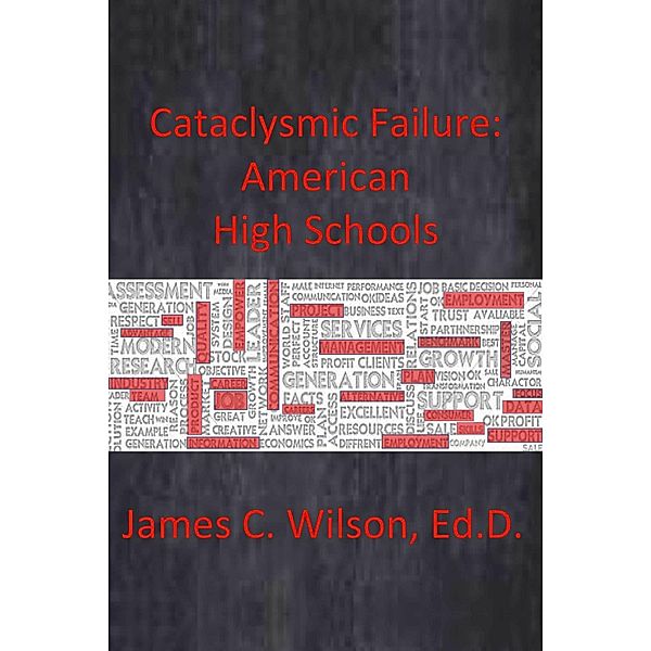 Cataclysmic Failure: American High Schools, James C. Wilson Ed. D.