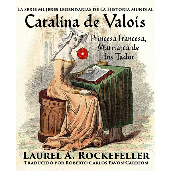 Catalina de Valois. Princesa francesa, matriarca de los Tudor, Laurel A. Rockefeller