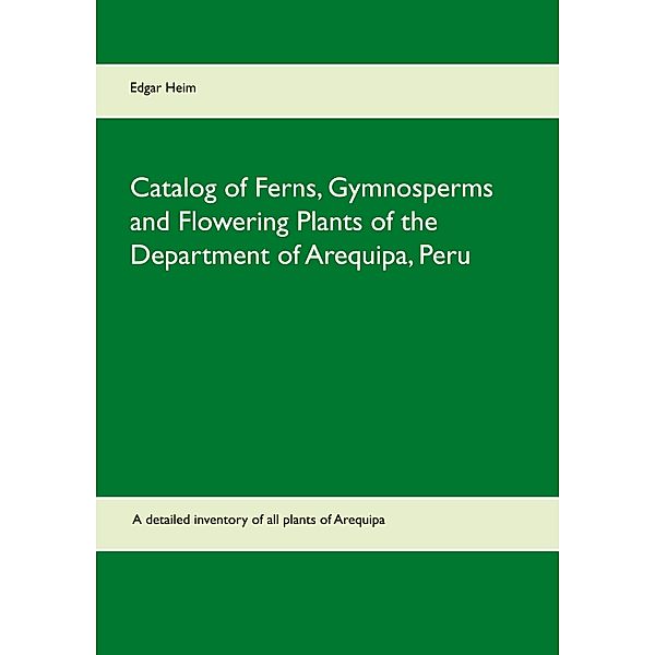 Catalog of Ferns, Gymnosperms and Flowering Plants of the Department of Arequipa, Peru, Edgar Heim