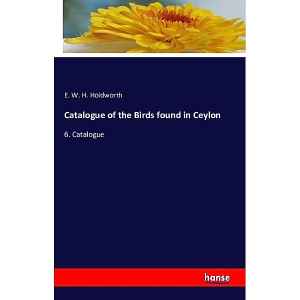 Catalogue of the Birds found in Ceylon, E. W. H. Holdworth