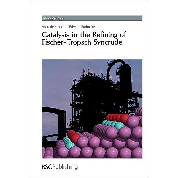 Catalysis in the Refining of Fischer-Tropsch Syncrude / ISSN, Arno de Klerk, Edward Furimsky