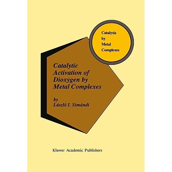 Catalytic Activation of Dioxygen by Metal Complexes / Catalysis by Metal Complexes Bd.13, László I. Simándi