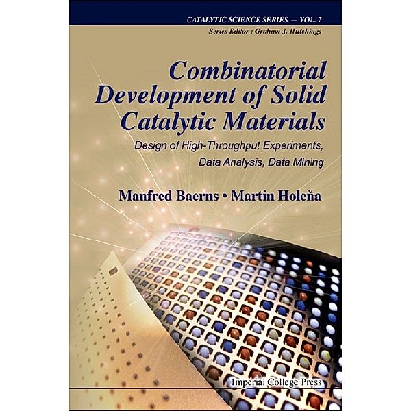 Catalytic Science Series: Combinatorial Development Of Solid Catalytic Materials: Design Of High-throughput Experiments, Data Analysis, Data Mining, Manfred Baerns, Martin Holena