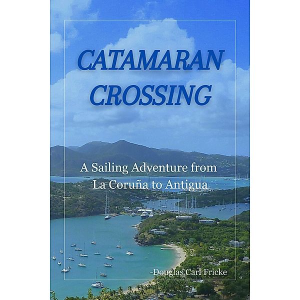 Catamaran Crossing: A Sailing Adventure from La Coruña to Antigua, Douglas Carl Fricke