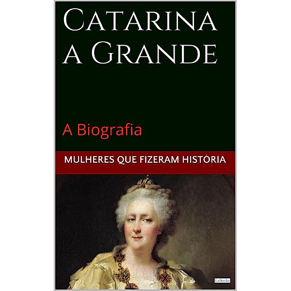 Catarina a Grande: A Biografia / Mulheres que Fizeram História, Edições Lebooks