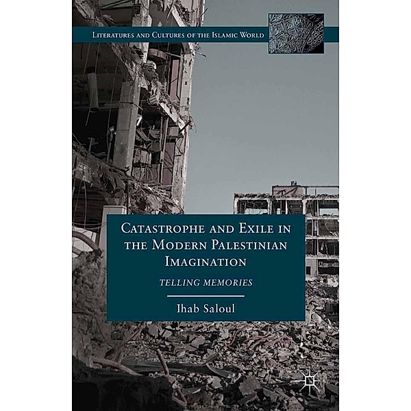 Catastrophe and Exile in the Modern Palestinian Imagination / Literatures and Cultures of the Islamic World, I. Saloul