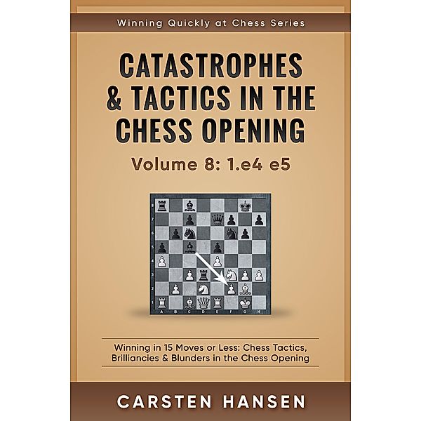 Catastrophes & Tactics in the Chess Opening - vol 8: 1.e4 e5 (Winning Quickly at Chess Series, #8) / Winning Quickly at Chess Series, Carsten Hansen