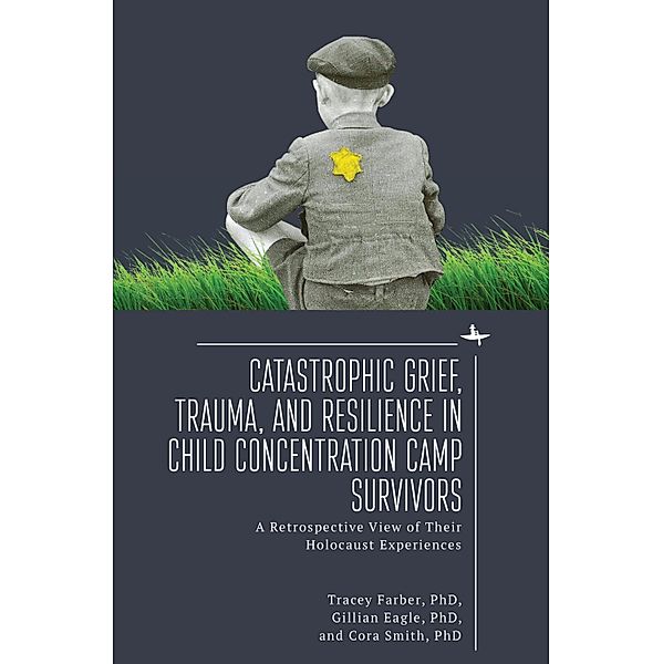 Catastrophic Grief, Trauma, and Resilience in Child Concentration Camp Survivors, Tracey Rori Farber, Gillian Eagle, Cora Smith