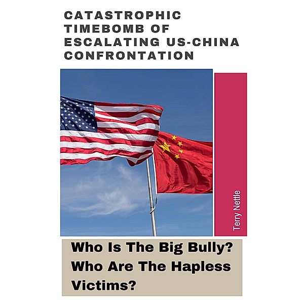 Catastrophic Timebomb Of Escalating US-China Confrontation: Who Is The Big Bully? Who Are The Hapless Victims?, Terry Nettle