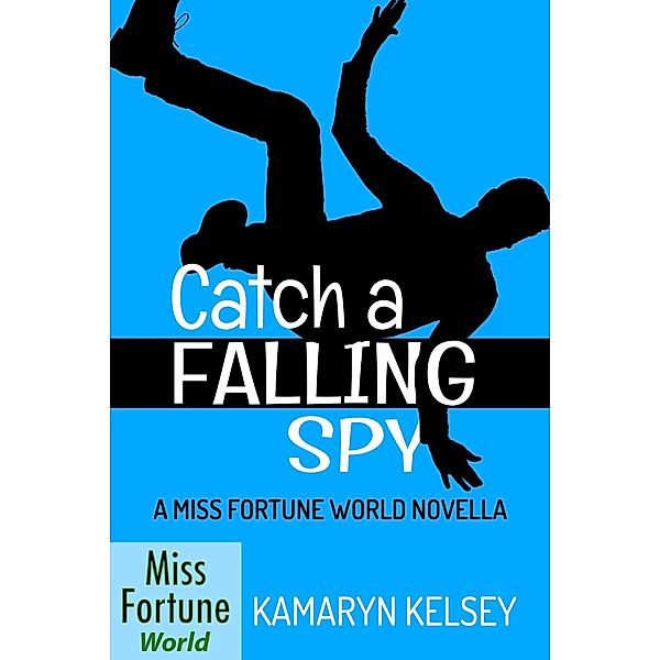 Catch a Falling Spy (Miss Fortune World, #2) / Miss Fortune World, Kamaryn Kelsey