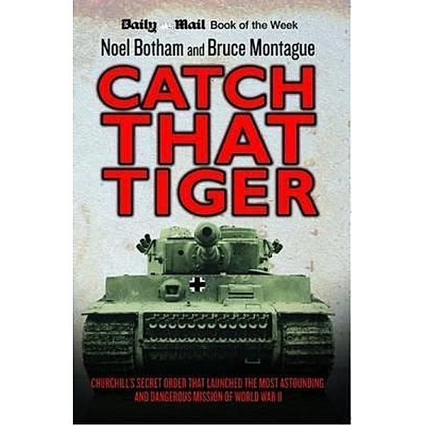 Catch That Tiger - Churchill's Secret Order That Launched The Most Astounding and Dangerous Mission of World War II, Noel Botham, Bruce Montague