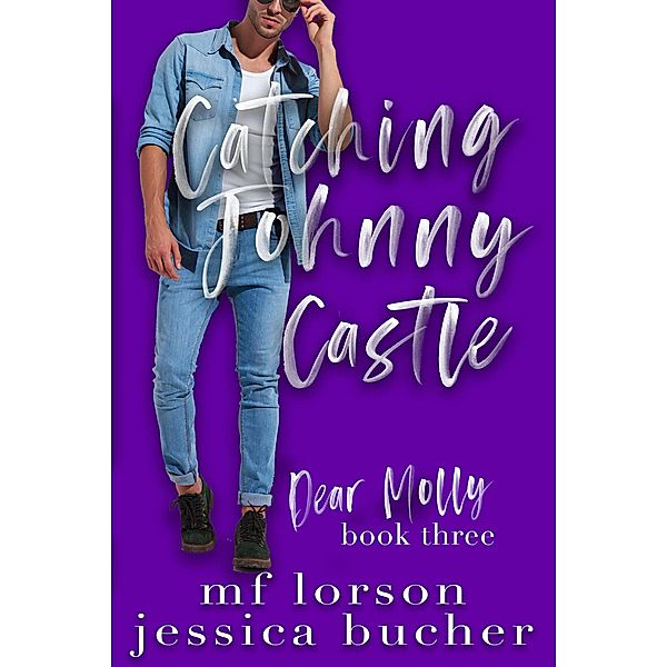 Catching Johnny Castle (Dear Molly, #3) / Dear Molly, M. F. Lorson, Jessica Bucher