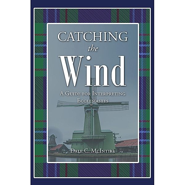 Catching the Wind - A Guide for Interpreting Ecclesiastes, Dale C. McIntire