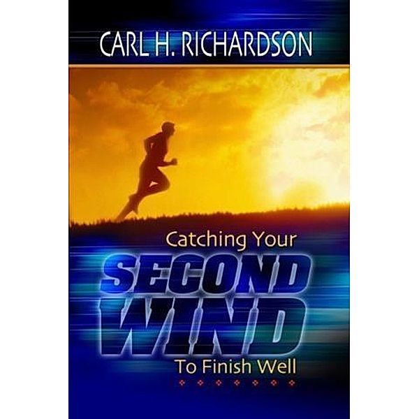 Catching Your Second Wind To Finish Well, Carl H. Richardson