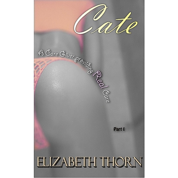 Cate: A Care Giver Providing Real Care Part 1, Elizabeth Thorn