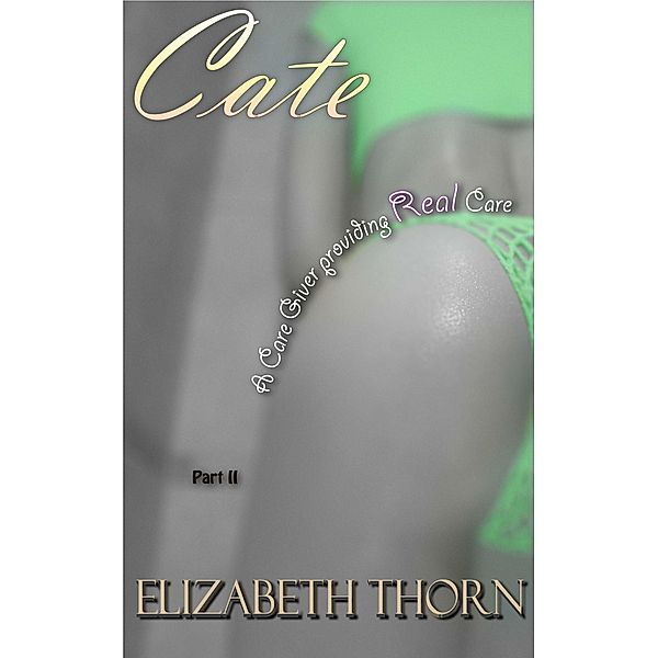 Cate: A Care Giver Providing Real Care Part 2, Elizabeth Thorn