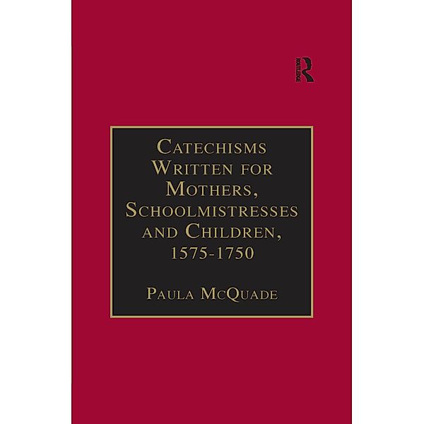 Catechisms Written for Mothers, Schoolmistresses and Children, 1575-1750, Paula McQuade