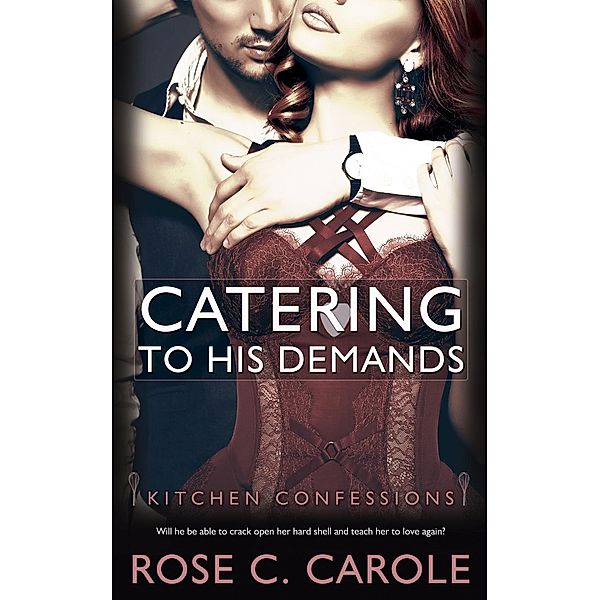 Catering to His Demands / Kitchen Confessions Bd.3, Rose C. Carole