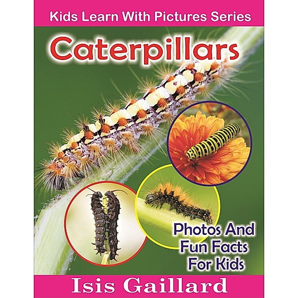 Caterpillars Photos and Fun Facts for Kids (Kids Learn With Pictures, #34) / Kids Learn With Pictures, Isis Gaillard