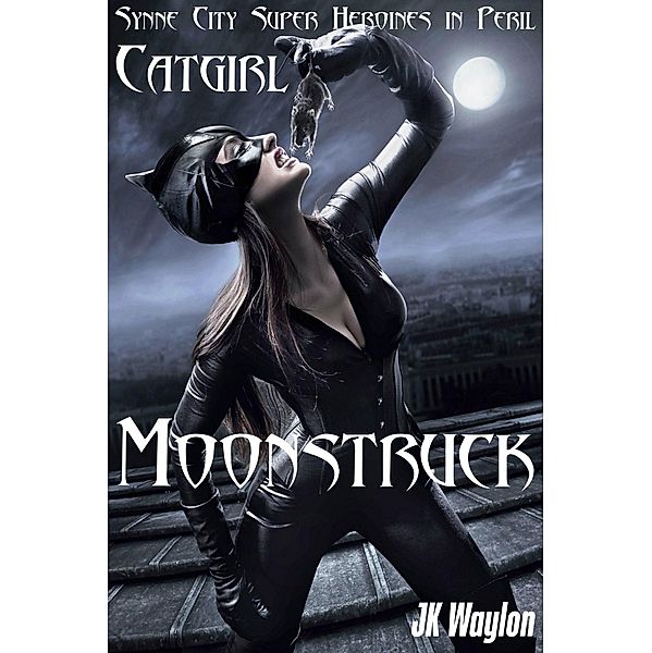 Catgirl: Moonstruck (Synne City Super Heroines in Peril Series, #9) / Synne City Super Heroines in Peril Series, Jk Waylon