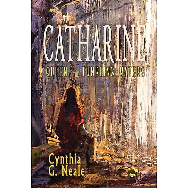 Catharine, Queen of the Tumbling Waters, Cynthia G. Neale