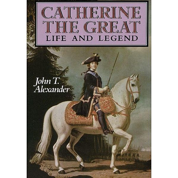 Catherine the Great: Life and Legend, John T. Alexander