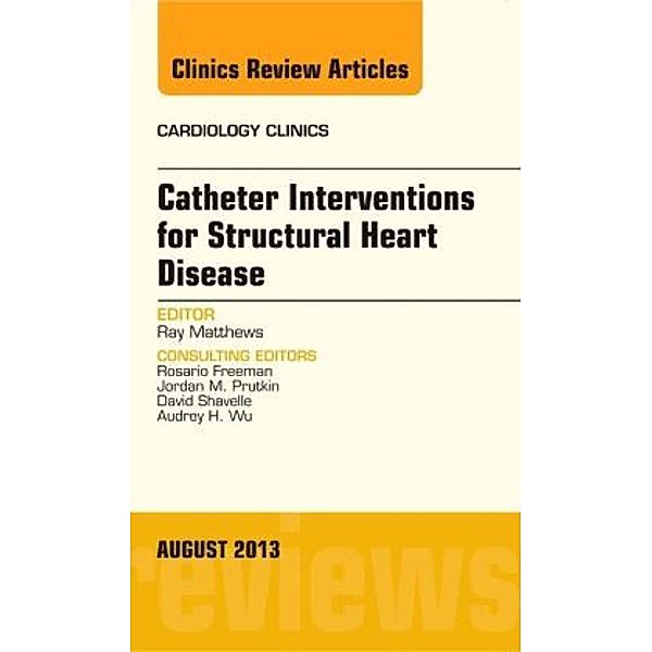 Catheter Interventions for Structural Heart Disease, An Issue of Cardiology Clinics, Ray Matthews