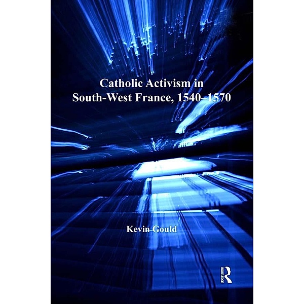 Catholic Activism in South-West France, 1540-1570, Kevin Gould