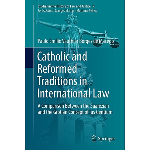 Catholic and Reformed Traditions in International Law / Studies in the History of Law and Justice Bd.9, Paulo Emílio Vauthier Borges de Macedo