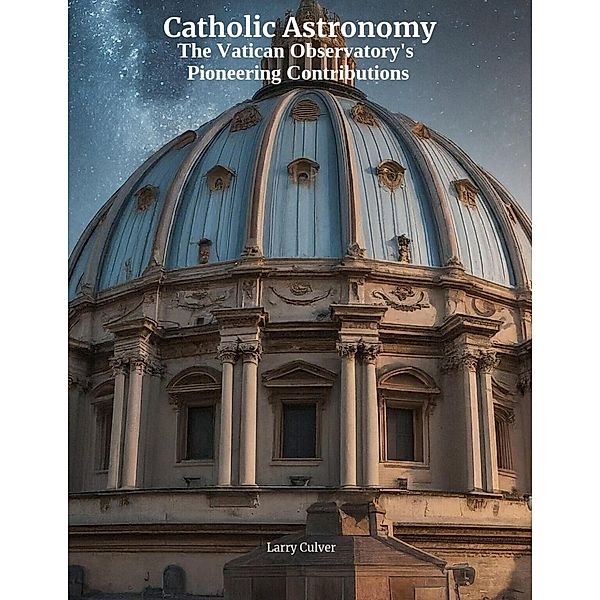 Catholic Astronomy: The Vatican Observatory's Pioneering Contributions, Larry Culver