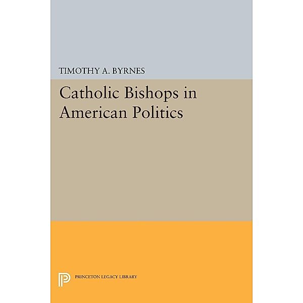 Catholic Bishops in American Politics / Princeton Legacy Library Bd.1223, Timothy A. Byrnes