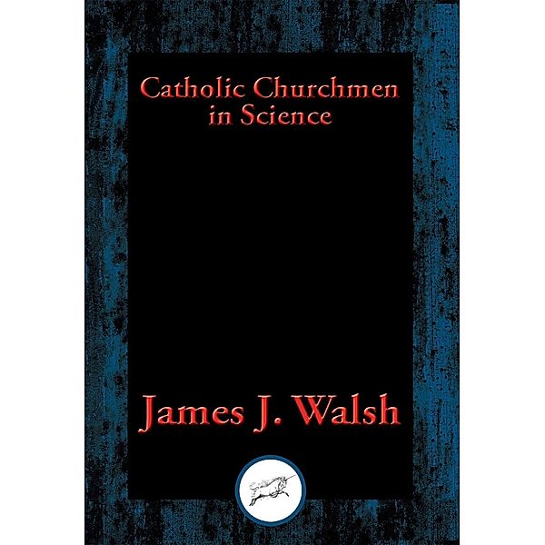 Catholic Churchmen in Science / Dancing Unicorn Books, James J. Walsh