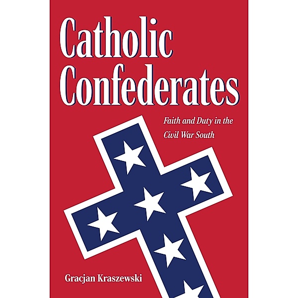 Catholic Confederates / The Civil War Era in the South, Gracjan Kraszewski