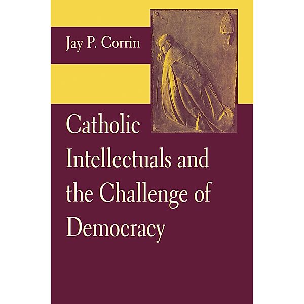 Catholic Intellectuals and the Challenge of Democracy, Jay P. Corrin