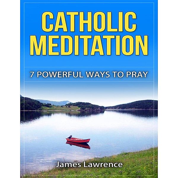 Catholic Meditation: 7 Powerful Ways to Pray, James Lawrence S. T. B.