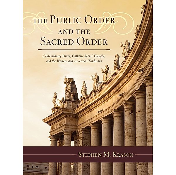 Catholic Social Thought: The Public Order and the Sacred Order, Stephen M. Krason