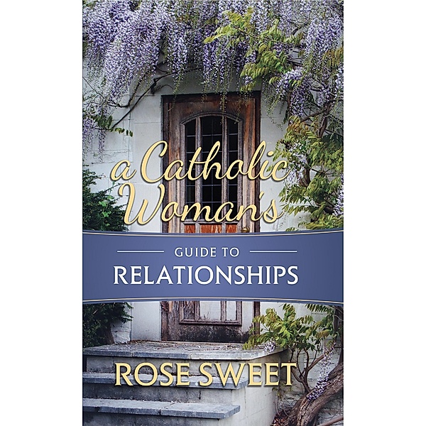Catholic Woman's Guide to Relationships / A Catholic Woman's Guide, Rose Sweet
